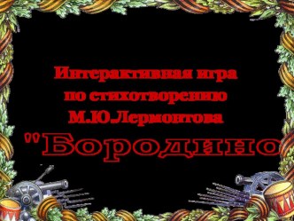 Презентация по литературе Интерактивная игра по стихотворению М.Ю.Лермонтова Бородино (5 класс)