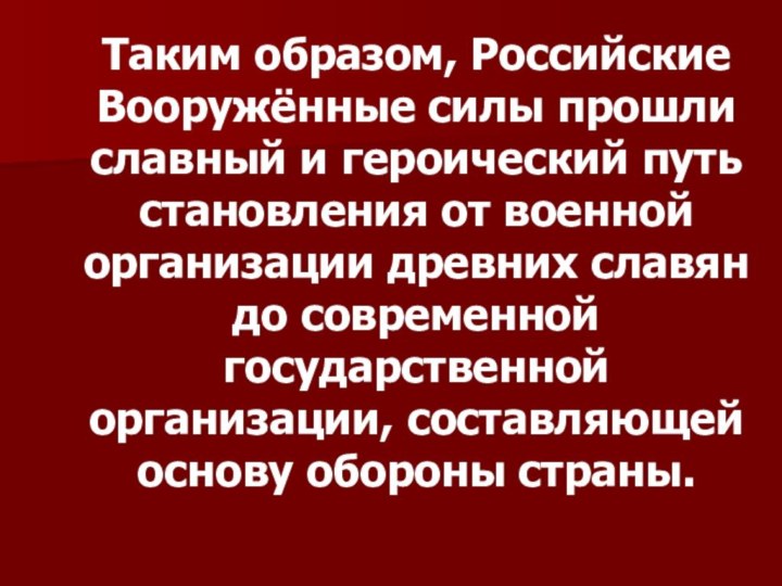 Таким образом, Российские Вооружённые силы прошли славный и героический путь становления от