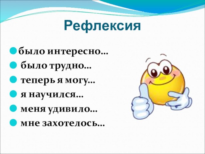 Рефлексиябыло интересно… было трудно… теперь я могу… я научился… меня удивило… мне захотелось…