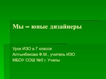 Презентация по изобразительному искусству на тему Мы - юные дизайнеры (7 класс)