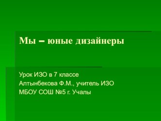 Презентация по изобразительному искусству на тему Мы - юные дизайнеры (7 класс)