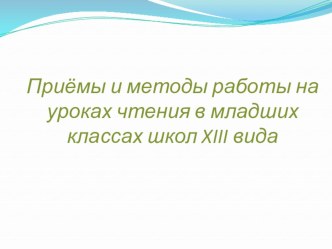 Презентация Приёмы и методы работы на уроках чтения в младших классах школ XIII вида