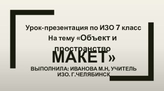 Урок-презентация по ИЗО 7 класс На тему Объект и пространство. Макет