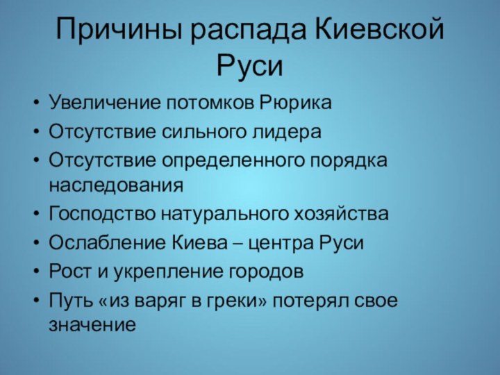 Причины распада Киевской РусиУвеличение потомков РюрикаОтсутствие сильного лидераОтсутствие определенного порядка наследованияГосподство натурального