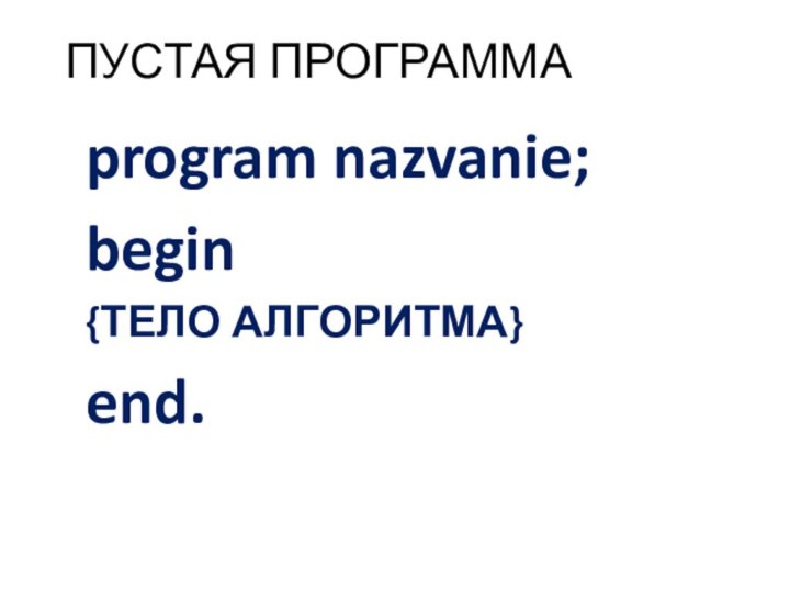 ПУСТАЯ ПРОГРАММАprogram nazvanie;begin{ТЕЛО АЛГОРИТМА}end.