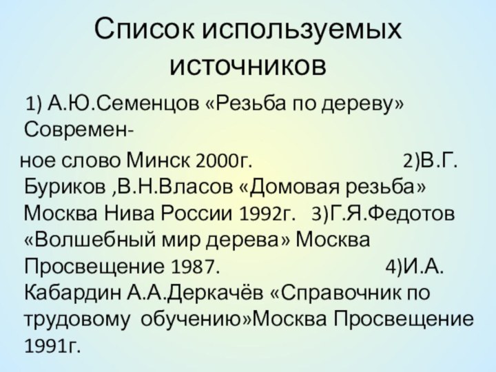 Список используемых источников  1) А.Ю.Семенцов «Резьба по дереву»Современ-  ное слово