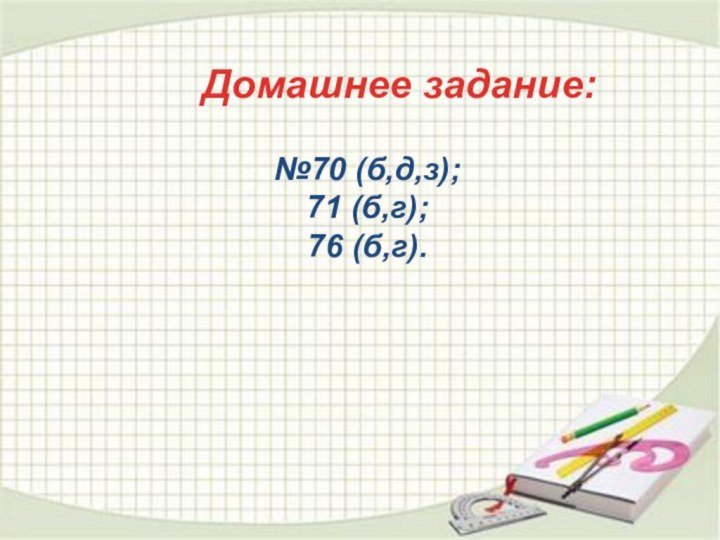 Домашнее задание:№70 (б,д,з); 71 (б,г); 76 (б,г).