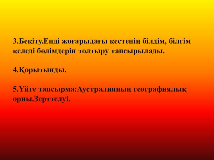 3.Бекіту.Енді жоғарыдағы кестенің білдім, білгім келеді бөлімдерін толтыру тапсырылады.  4.Қорытынды.