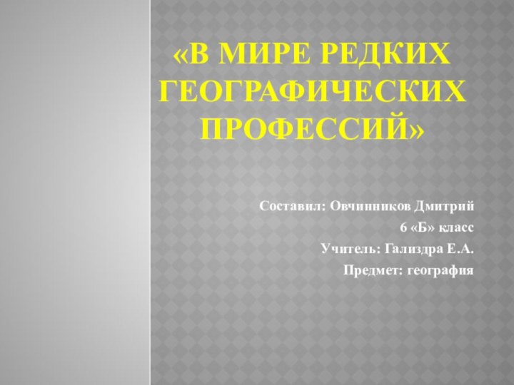 «В МИРЕ РЕДКИХ ГЕОГРАФИЧЕСКИХ ПРОФЕССИЙ»Составил: Овчинников Дмитрий6 «Б» классУчитель: Гализдра Е.А.Предмет: география