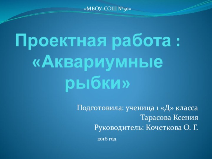 Проектная работа :  «Аквариумные рыбки»  Подготовила: ученица 1 «Д» класса Тарасова