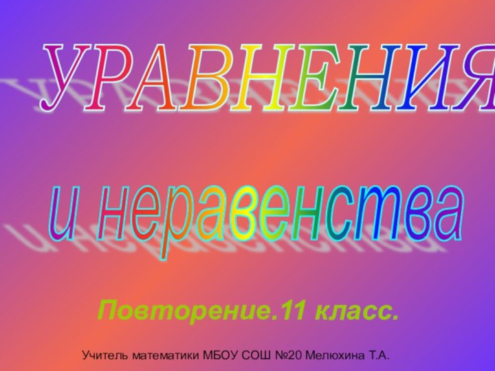 УРАВНЕНИЯ Повторение.11 класс. и неравенства Учитель математики МБОУ СОШ №20 Мелюхина Т.А.