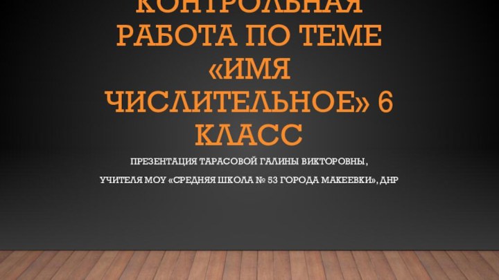 Контрольная работа по теме  «Имя числительное» 6 классПрезентация тарасовой галины викторовны,