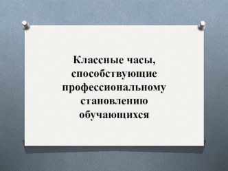 Презентация Классные часы, способствующие профессиональному становлению