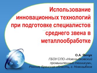 Презентация Использование инновационных технологий при подготовке специалистов среднего звена в металлообработке