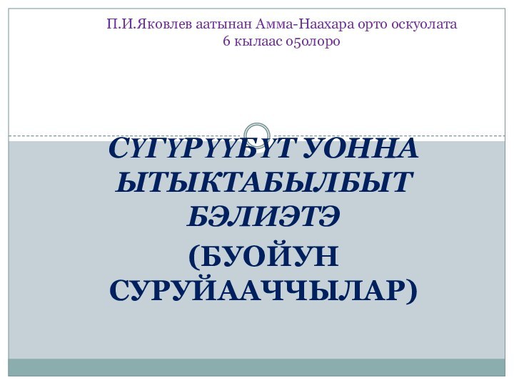 Cүгүрүүбүт уонна ытыктабылбыт бэлиэтэ(Буойун суруйааччылар)П.И.Яковлев аатынан Амма-Наахара орто оскуолата 6 кылаас о5олоро