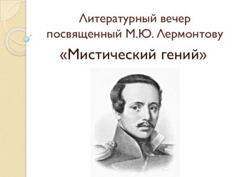 Презентация по русской литературе посвященная М.Ю.Лермонтову Мистический гений