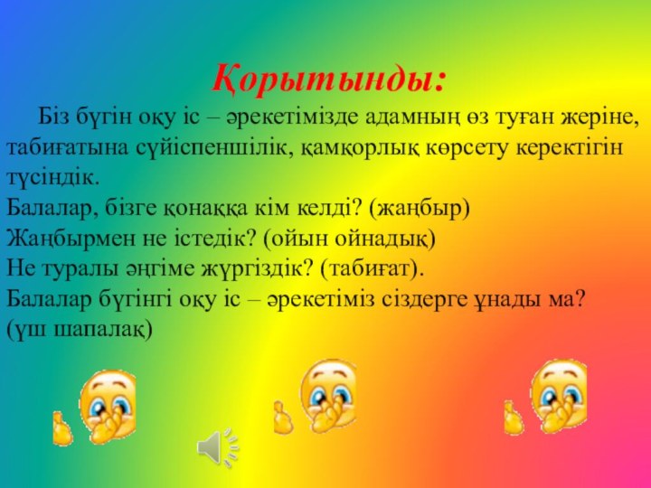 Қорытынды:   Біз бүгін оқу іс – әрекетімізде адамның өз туған