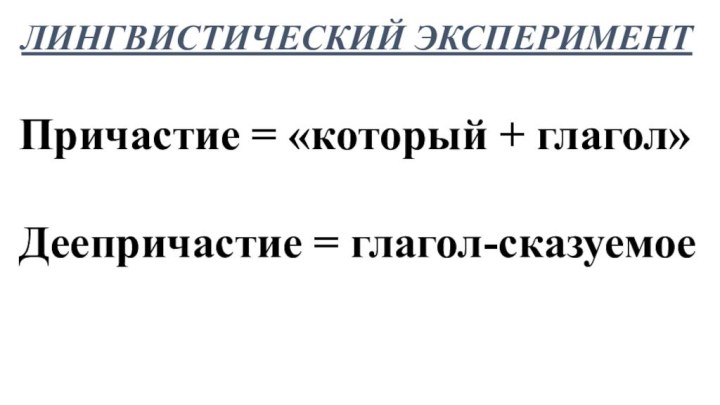 ЛИНГВИСТИЧЕСКИЙ ЭКСПЕРИМЕНТПричастие = «который + глагол»Деепричастие = глагол-сказуемое