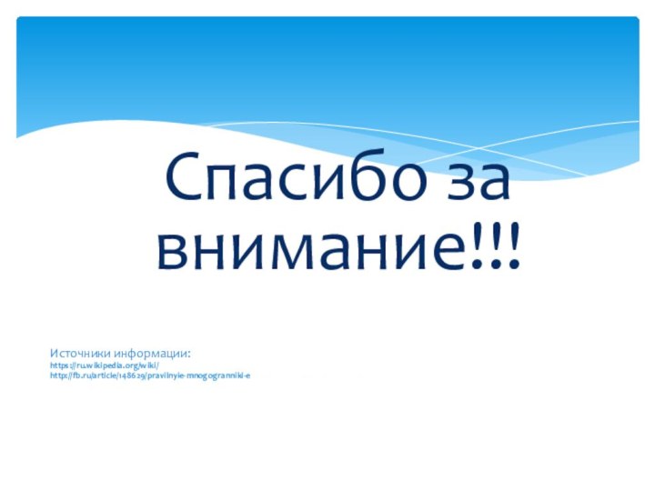 Спасибо за внимание!!!Источники информации:https://ru.wikipedia.org/wiki/http://fb.ru/article/148629/pravilnyie-mnogogranniki-elementyi-simmetriya-i-ploschadhttp://ru.science.wikia.com/wiki/