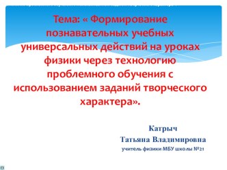 (Формирование познавательных учебных универсальных действий на уроках физики через технологию проблемного обучения с использованием заданий творческого характера