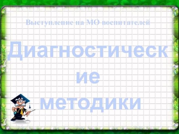 Выступление на МО воспитателей Диагностические методикиСоставила: Гаврилова Е.П., воспитатель