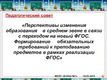 ПедсоветПерспективы изменения образования в среднем звене в связи с переходом на новый ФГОС. Формирование обязательных требований к преподаванию предметов в рамках реализации ФГОС