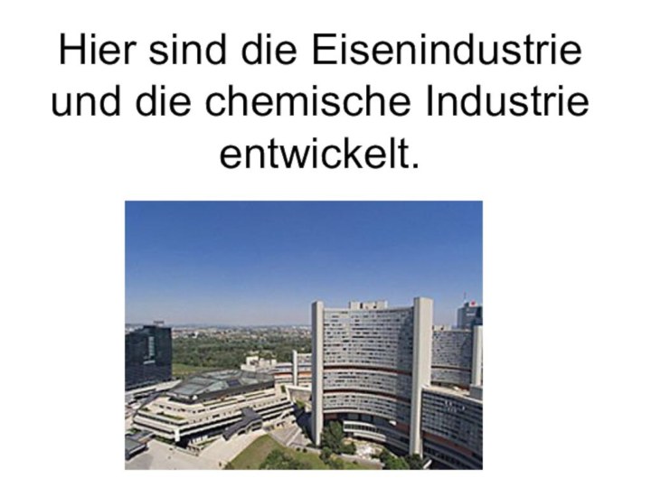 Hier sind die Eisenindustrie und die chemische Industrie entwickelt.