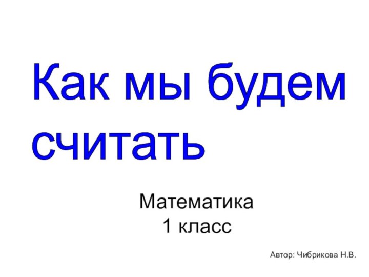 Как мы будем  считатьМатематика  1 класс