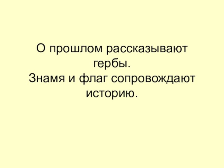 О прошлом рассказывают гербы. Знамя и флаг сопровождают историю.