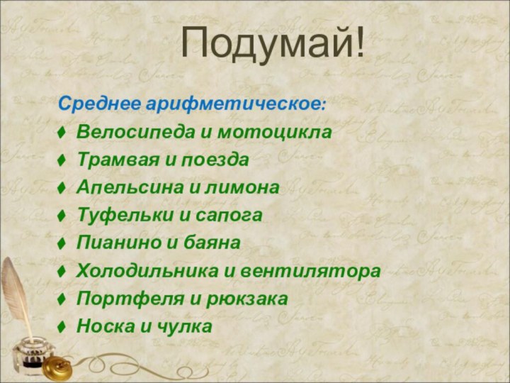 Подумай!Среднее арифметическое:Велосипеда и мотоцикла Трамвая и поездаАпельсина и лимонаТуфельки и сапогаПианино и