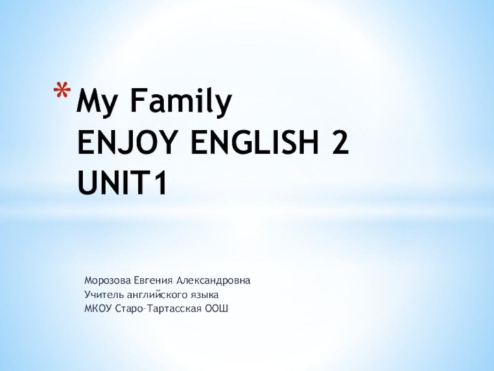 Морозова Евгения АлександровнаУчитель английского языка МКОУ Старо-Тартасская ООШMy Family ENJOY ENGLISH 2 UNIT1