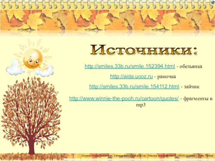 Источники:http://smiles.33b.ru/smile.152394.html - обезьянкаhttp://aida.ucoz.ru - рамочкаhttp://smiles.33b.ru/smile.154112.html - зайчикhttp://www.winnie-the-pooh.ru/cartoon/quotes/ - фрагменты в mp3