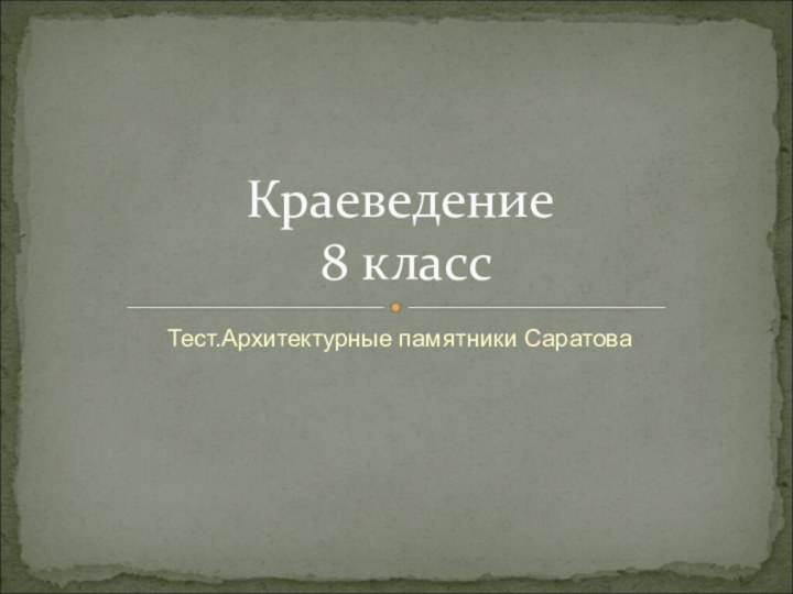 Тест.Архитектурные памятники СаратоваКраеведение  8 класс