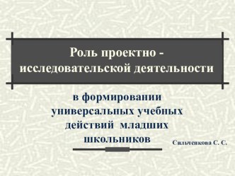 Презентация Роль проектно - исследовательской деятельности в формировании универсальных учебных действий младших школьников