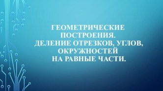 Презентация по инженерной графике Геометрические построения. Деление отрезка, угла и окружности на равные части