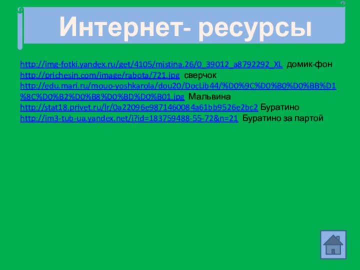 Интернет- ресурсыhttp://img-fotki.yandex.ru/get/4105/mistina.26/0_39012_a8792292_XL домик-фонhttp://prichesin.com/image/rabota/721.jpg сверчок	http://edu.mari.ru/mouo-yoshkarola/dou20/DocLib44/%D0%9C%D0%B0%D0%BB%D1%8C%D0%B2%D0%B8%D0%BD%D0%B01.jpg Мальвинаhttp://stat18.privet.ru/lr/0a22096e9871460084a61bb9526e2bc2 Буратиноhttp://im3-tub-ua.yandex.net/i?id=183759488-55-72&n=21 Буратино за партой