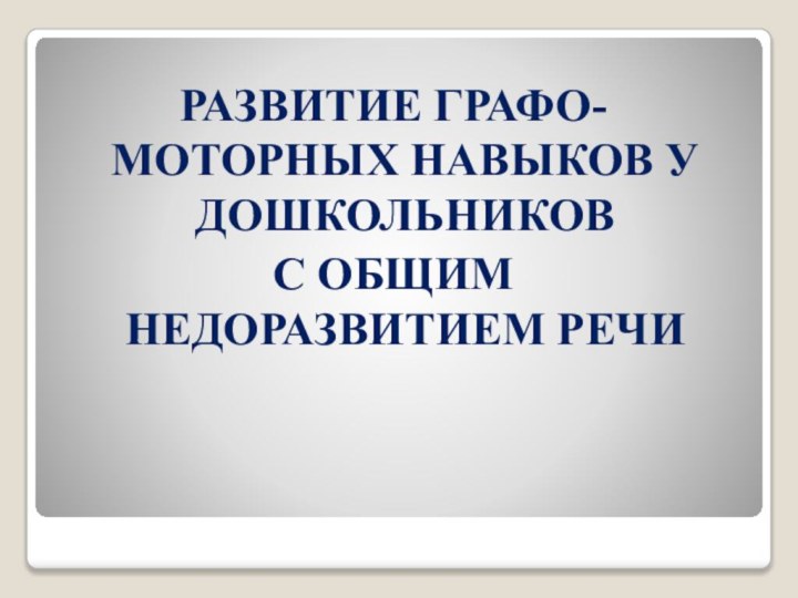 РАЗВИТИЕ ГРАФО-МОТОРНЫХ НАВЫКОВ У ДОШКОЛЬНИКОВ С ОБЩИМ НЕДОРАЗВИТИЕМ РЕЧИ