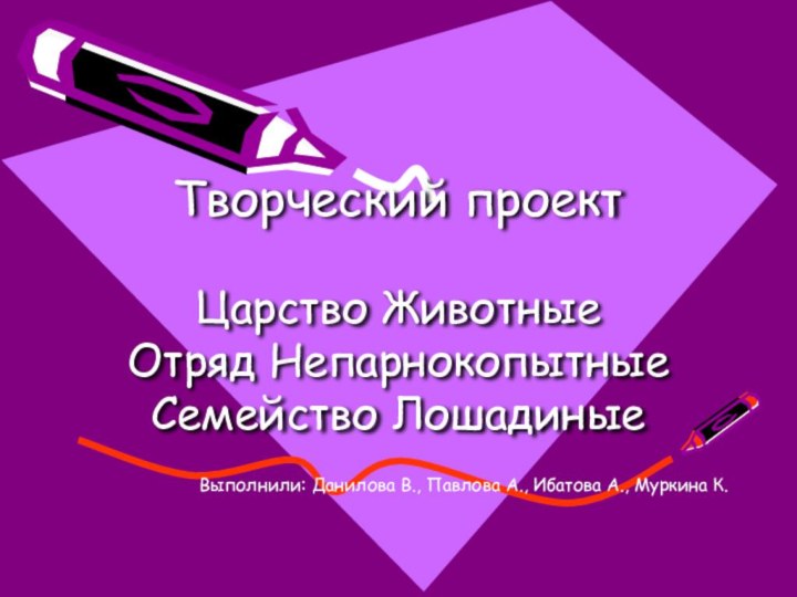 Творческий проект  Царство Животные Отряд Непарнокопытные Семейство ЛошадиныеВыполнили: Данилова В.,