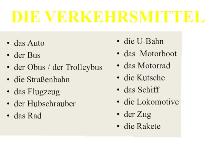 das Autoder Busder Obus / der Trolleybusdie Straßenbahn das Flugzeugder Hubschrauberdas Rad