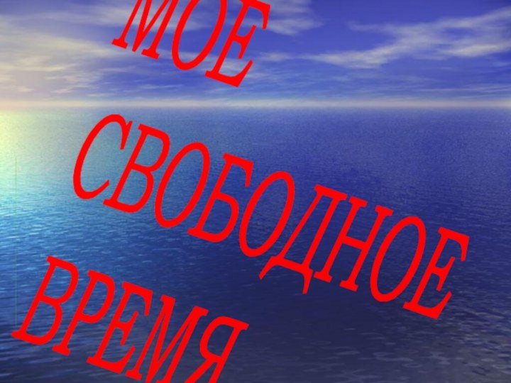 МОЕ  СВОБОДНОЕ  ВРЕМЯ