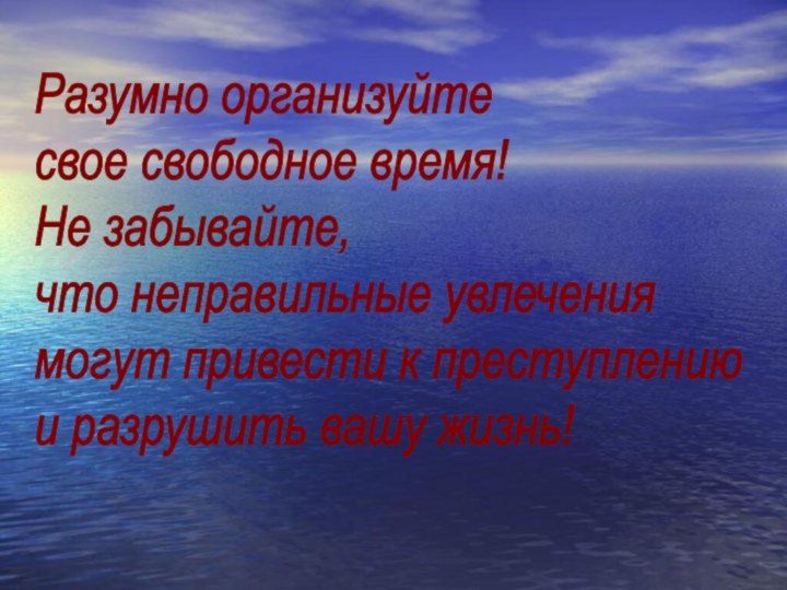 Разумно организуйте  свое свободное время!  Не забывайте,  что неправильные