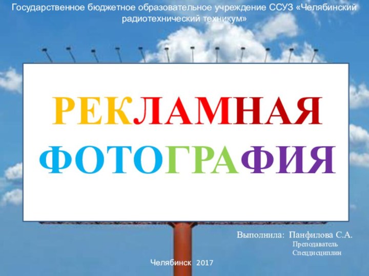 РЕКЛАМНАЯ ФОТОГРАФИЯГосударственное бюджетное образовательное учреждение ССУЗ «Челябинский радиотехнический техникум» Выполнила: Панфилова С.А.