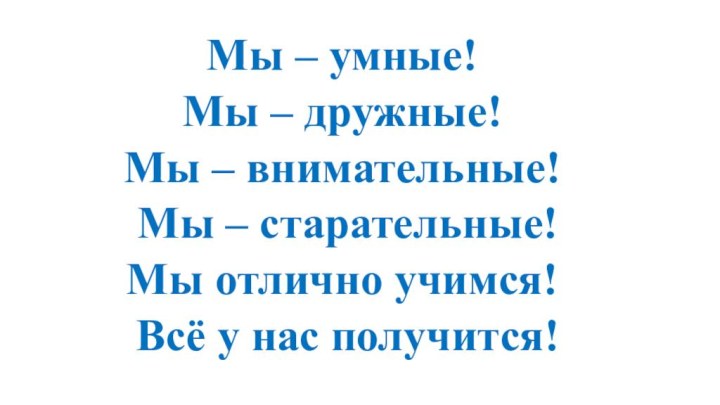 Мы – умные! Мы – дружные!Мы – внимательные! Мы – старательные!Мы отлично