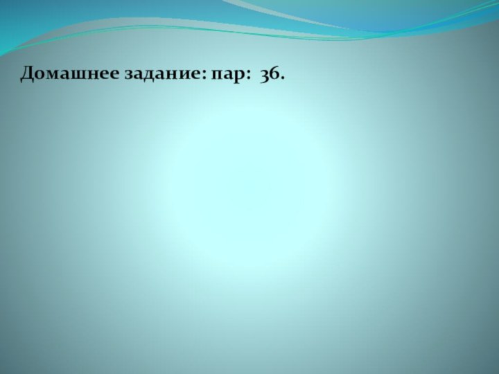 Домашнее задание: пар: 36.