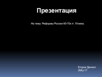 Презентация по истории на тему: Реформы России 60-70 х гг. 19 века