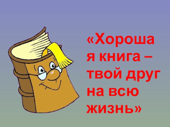 «Хорошая книга – твой друг на всю жизнь»