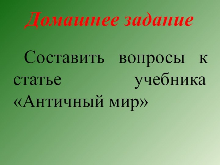 Домашнее задание     Составить вопросы к статье учебника «Античный мир» 