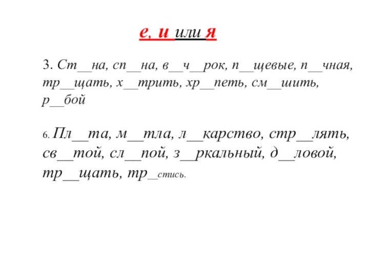 3. Ст__на, сп__на, в__ч__рок, п__щевые, п__чная, тр__щать, х__трить, хр__петь, см__шить, р__бой6. Пл__та,