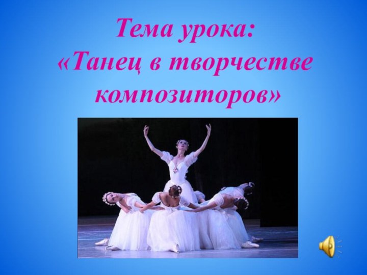Тема урока: «Танец в творчестве композиторов»
