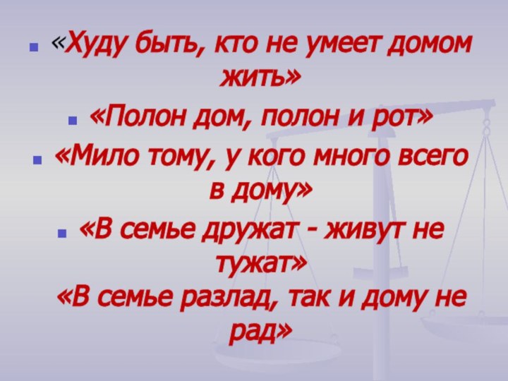 «Худу быть, кто не умеет домом жить»«Полон дом, полон и рот»«Мило тому,